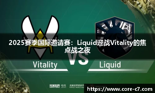 2025赛季国际邀请赛：Liquid迎战Vitality的焦点战之夜