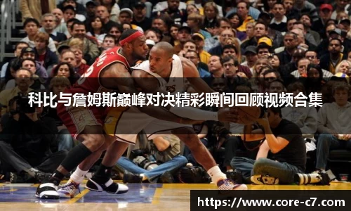 科比与詹姆斯巅峰对决精彩瞬间回顾视频合集