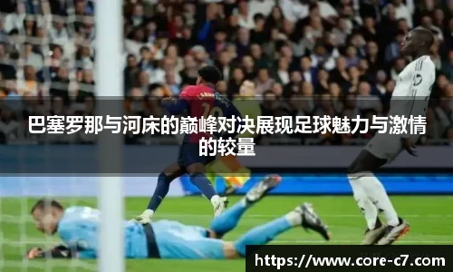 巴塞罗那与河床的巅峰对决展现足球魅力与激情的较量